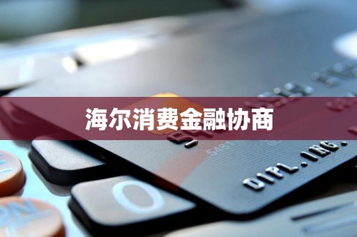 海爾消費金融 專業協商服務，助力用戶金融健康